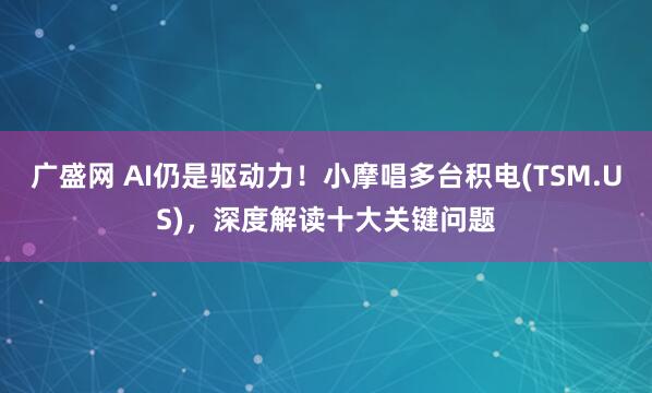 广盛网 AI仍是驱动力！小摩唱多台积电(TSM.US)，深度解读十大关键问题