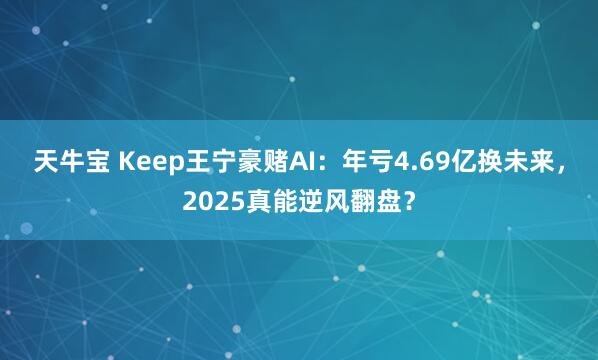 天牛宝 Keep王宁豪赌AI：年亏4.69亿换未来，2025真能逆风翻盘？