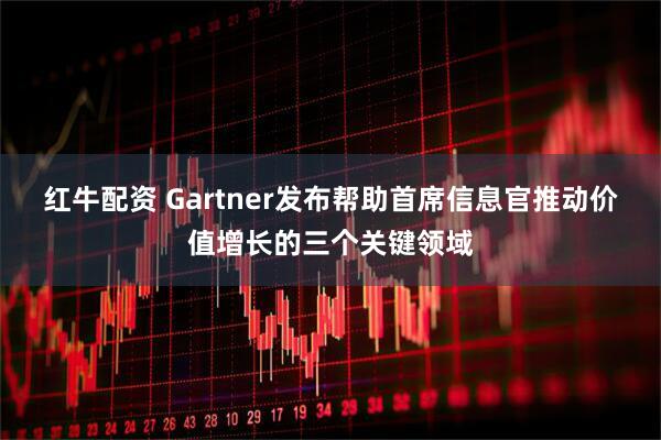 红牛配资 Gartner发布帮助首席信息官推动价值增长的三个关键领域