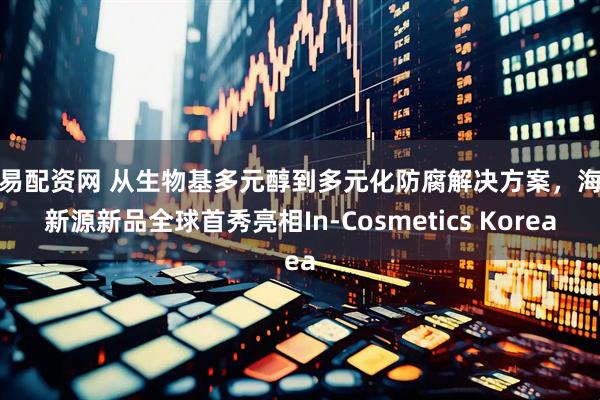 银易配资网 从生物基多元醇到多元化防腐解决方案，海科新源新品全球首秀亮相In-Cosmetics Korea