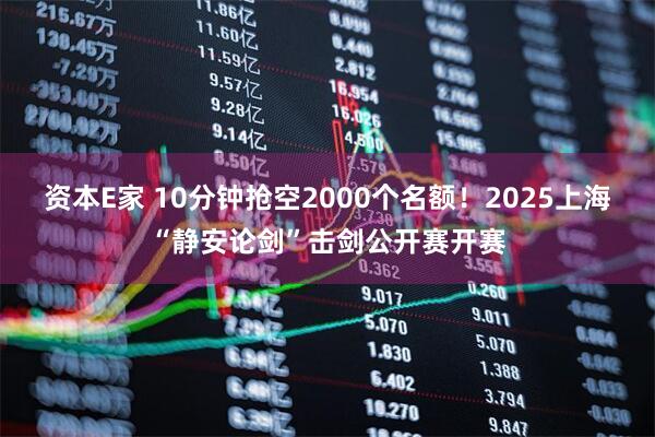 资本E家 10分钟抢空2000个名额！2025上海“静安论剑”击剑公开赛开赛