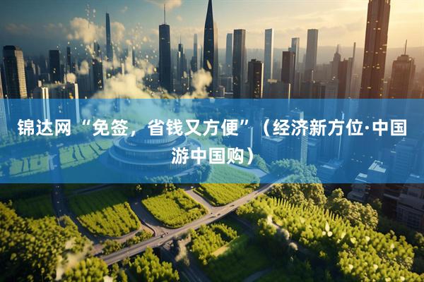 锦达网 “免签，省钱又方便”（经济新方位·中国游中国购）