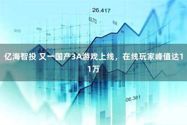 亿海智投 又一国产3A游戏上线，在线玩家峰值达11万