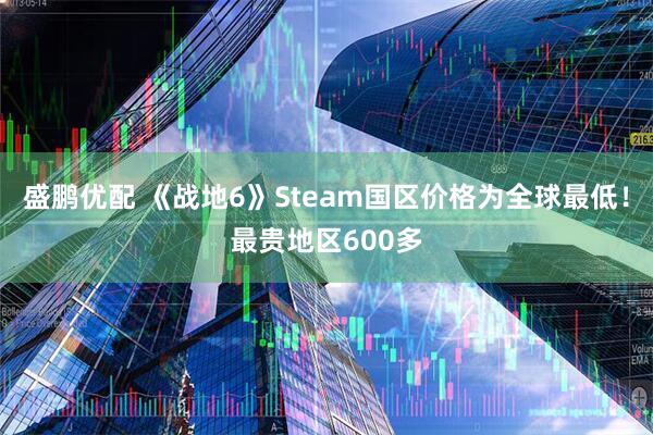 盛鹏优配 《战地6》Steam国区价格为全球最低！最贵地区600多