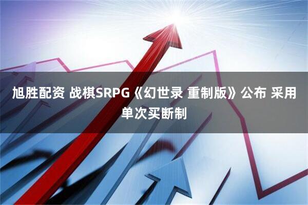 旭胜配资 战棋SRPG《幻世录 重制版》公布 采用单次买断制