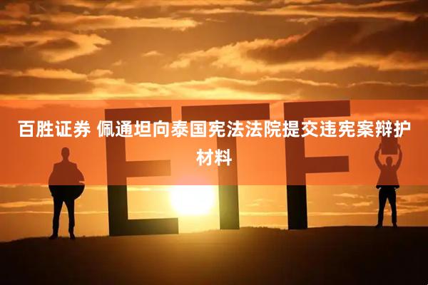 百胜证券 佩通坦向泰国宪法法院提交违宪案辩护材料