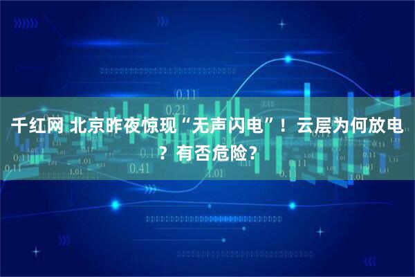 千红网 北京昨夜惊现“无声闪电”！云层为何放电？有否危险？