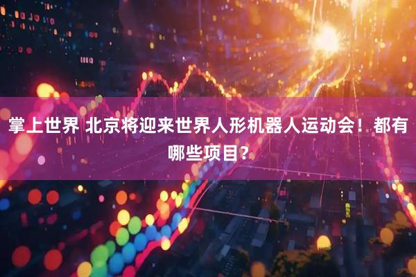 掌上世界 北京将迎来世界人形机器人运动会！都有哪些项目？