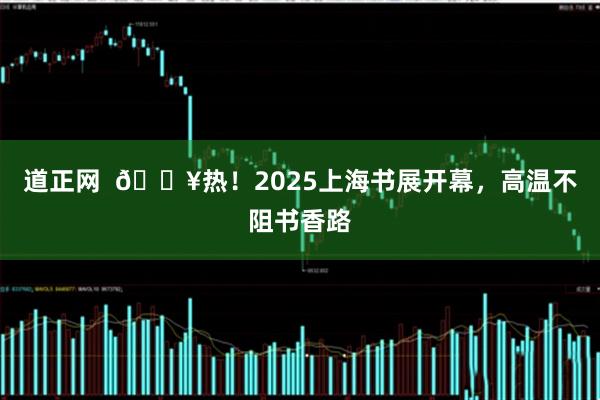 道正网  🔥热！2025上海书展开幕，高温不阻书香路