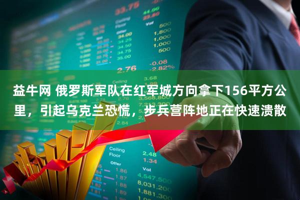 益牛网 俄罗斯军队在红军城方向拿下156平方公里,引起乌克兰恐慌,步兵营阵地正在快速溃散