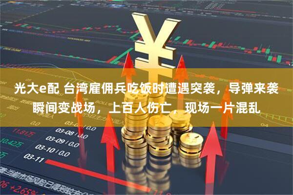 光大e配 台湾雇佣兵吃饭时遭遇突袭，导弹来袭瞬间变战场，上百人伤亡，现场一片混乱