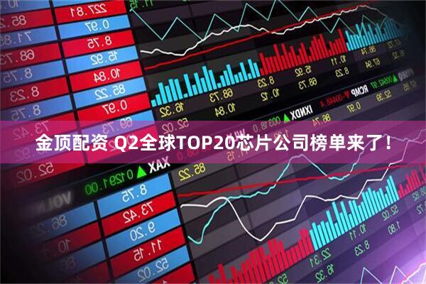 金顶配资 Q2全球TOP20芯片公司榜单来了！
