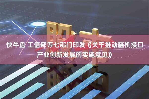 快牛盘 工信部等七部门印发《关于推动脑机接口产业创新发展的实施意见》