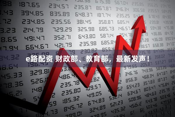 e路配资 财政部、教育部，最新发声！
