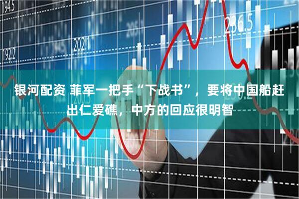 银河配资 菲军一把手“下战书”，要将中国船赶出仁爱礁，中方的回应很明智