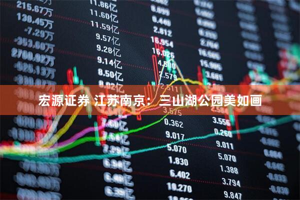 宏源证券 江苏南京：三山湖公园美如画