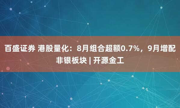 百盛证券 港股量化：8月组合超额0.7%，9月增配非银板块 | 开源金工