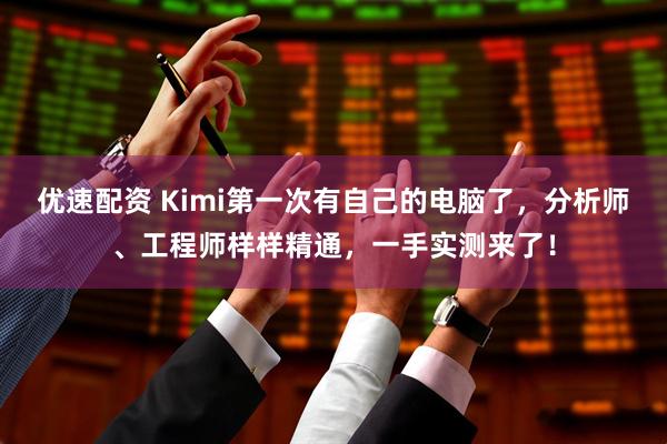 优速配资 Kimi第一次有自己的电脑了，分析师、工程师样样精通，一手实测来了！