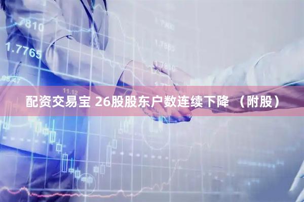 配资交易宝 26股股东户数连续下降 （附股）