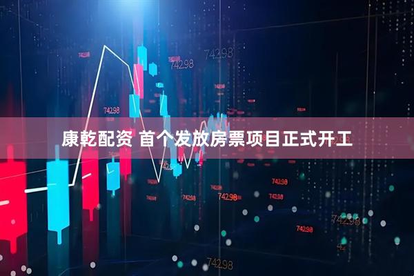 康乾配资 首个发放房票项目正式开工