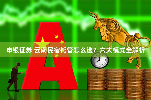 申银证券 云南民宿托管怎么选？六大模式全解析