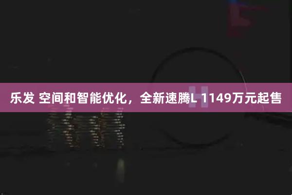 乐发 空间和智能优化,全新速腾L 1149万元起售