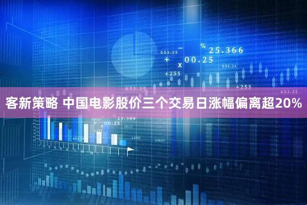 客新策略 中国电影股价三个交易日涨幅偏离超20%