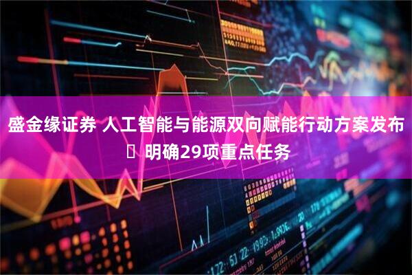 盛金缘证券 人工智能与能源双向赋能行动方案发布 ​明确29项重点任务